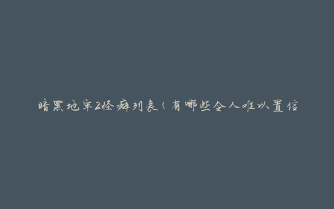 暗黑地牢2怪癖列表(有哪些令人难以置信的怪癖需要注意)