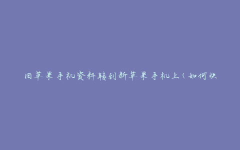 旧苹果手机资料转到新苹果手机上(如何快速迁移数据)