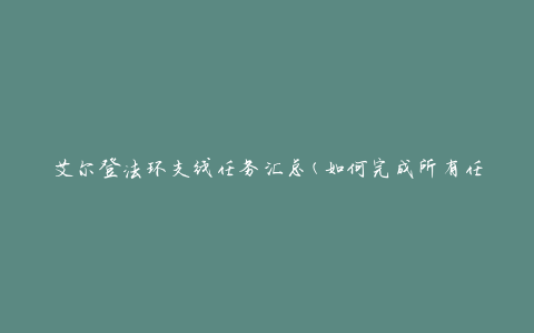 艾尔登法环支线任务汇总(如何完成所有任务及获得丰厚奖励)