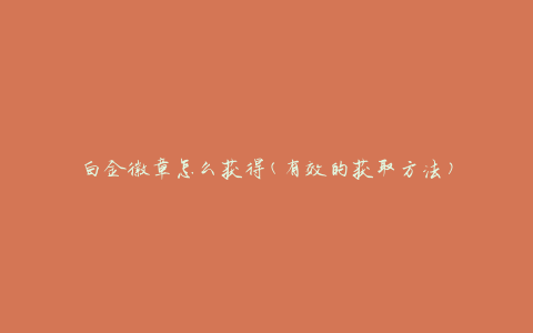 白金徽章怎么获得(有效的获取方法)