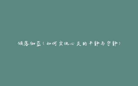 倾落伽蓝(如何实现心灵的平静与宁静)