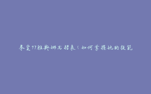 拳皇97雅典娜出招表(如何掌握她的技能组合)
