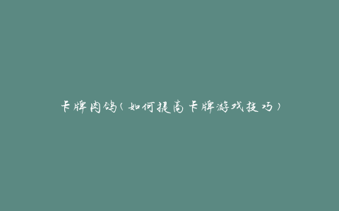 卡牌肉鸽(如何提高卡牌游戏技巧)