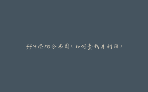 ff14怪物分布图(如何查找并利用)