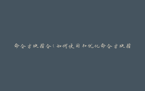 命令方块指令(如何使用和优化命令方块指令)