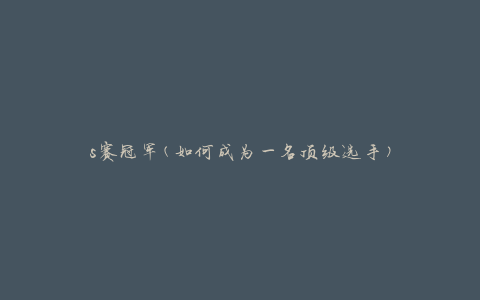 s赛冠军(如何成为一名顶级选手)