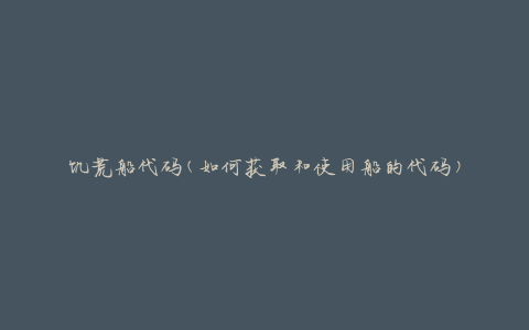 饥荒船代码(如何获取和使用船的代码)