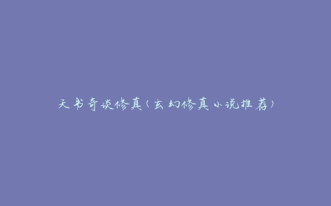 天书奇谈修真(玄幻修真小说推荐)