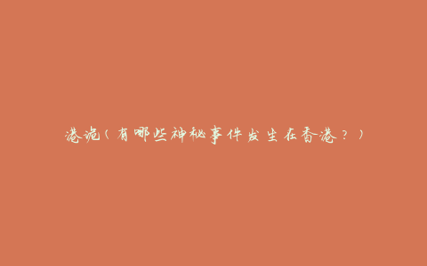 港诡(有哪些神秘事件发生在香港？)