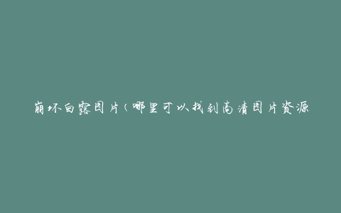 崩坏白露图片(哪里可以找到高清图片资源)