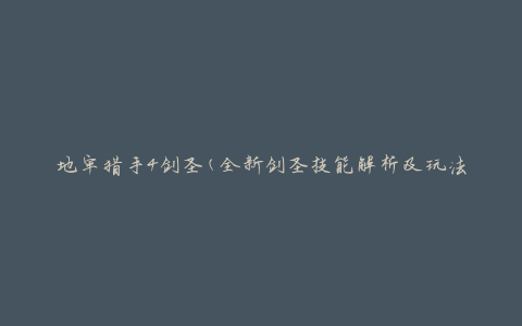 地牢猎手4剑圣(全新剑圣技能解析及玩法攻略)