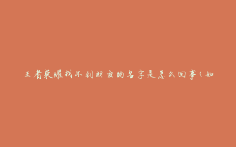 王者荣耀找不到朋友的名字是怎么回事(如何解决无法添加好友的问题)