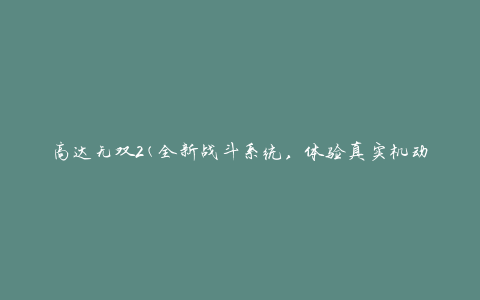 高达无双2(全新战斗系统，体验真实机动战争的极限乐趣)