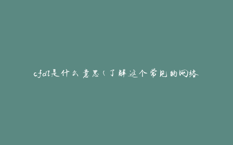 cfdl是什么意思(了解这个常见的网络缩写)