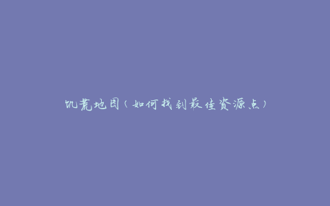 饥荒地图(如何找到最佳资源点)
