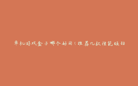 单机游戏盒子哪个好用(推荐几款性能强劲的游戏盒子)
