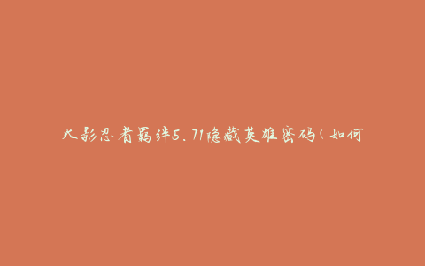 火影忍者羁绊5.71隐藏英雄密码(如何解锁隐藏英雄的密码)