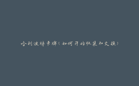 哈利波特卡牌(如何开始收集和交换)