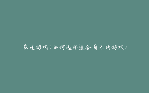 最佳游戏(如何选择适合自己的游戏)