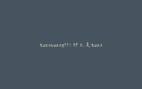 quanhuang97(什么是quanhuang97？)