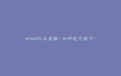 dota2改成国服(如何进行操作)