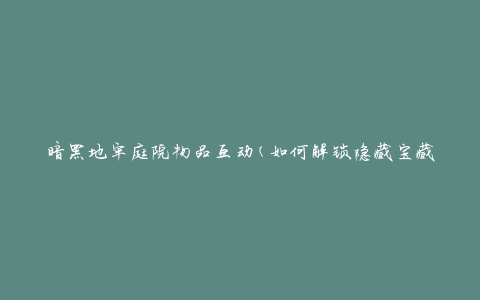 暗黑地牢庭院物品互动(如何解锁隐藏宝藏)