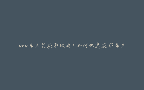 wow布兰契获取攻略(如何快速获得布兰契)