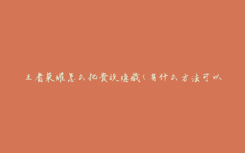 王者荣耀怎么把贵族隐藏(有什么方法可以隐藏贵族身份)
