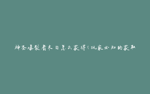 神圣爆裂者末日怎么获得(玩家必知的获取攻略)