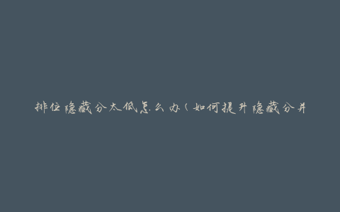 排位隐藏分太低怎么办(如何提升隐藏分并获得更好的排位)