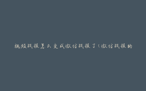视频战报怎么变成微信战报了(微信战报的制作方法是什么)