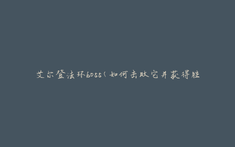 艾尔登法环boss(如何击败它并获得胜利)
