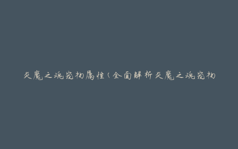 炎魔之魂宠物属性(全面解析炎魔之魂宠物的技能、属性、特点)