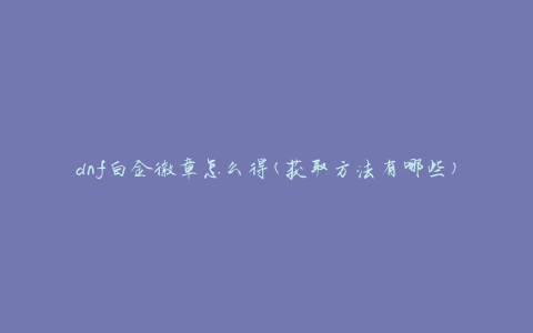 dnf白金徽章怎么得(获取方法有哪些)