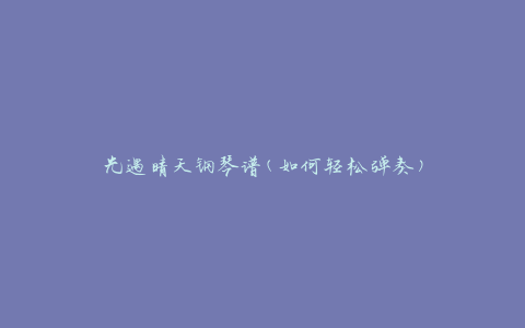 光遇晴天钢琴谱(如何轻松弹奏)