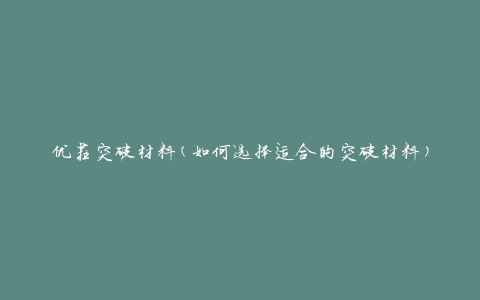 优菈突破材料(如何选择适合的突破材料)