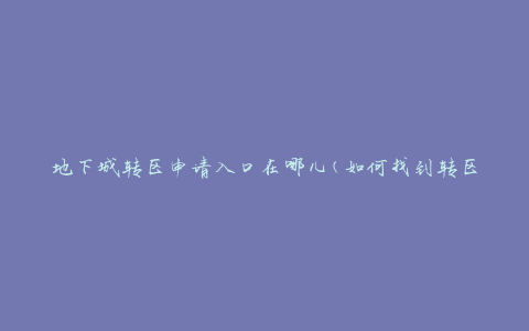 地下城转区申请入口在哪儿(如何找到转区申请入口)