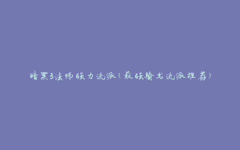 暗黑3法师强力流派(最强输出流派推荐)