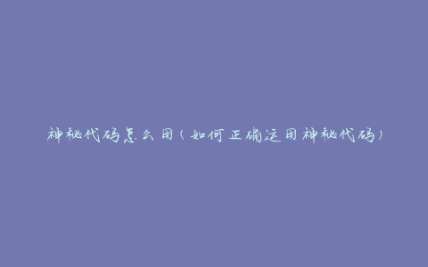 神秘代码怎么用(如何正确运用神秘代码)