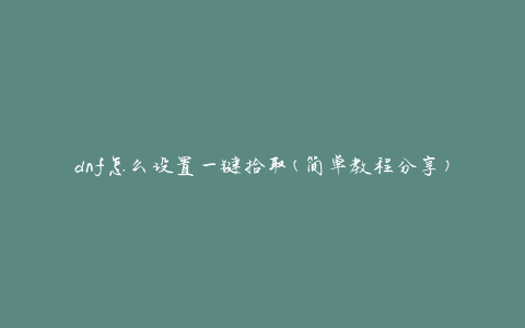 dnf怎么设置一键拾取(简单教程分享)