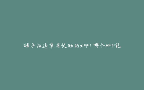 随手拍违章有奖励的app(哪个APP能帮你轻松获得丰厚奖励？)