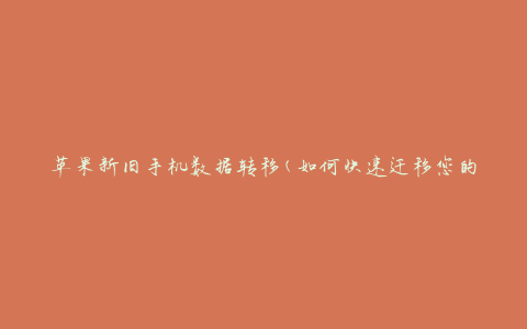 苹果新旧手机数据转移(如何快速迁移您的个人信息)