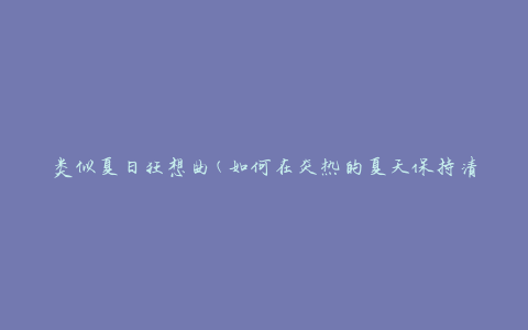 类似夏日狂想曲(如何在炎热的夏天保持清凉舒适)