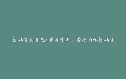 数码宝贝月光(重返童年，带你回忆数码宝贝的月光时刻)