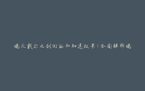 瑞文戴尔之剑回血和加速效果(全面解析瑞文戴尔之剑的回血和加速效果)