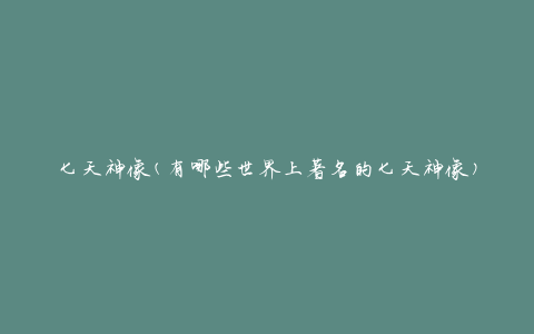 七天神像(有哪些世界上著名的七天神像)