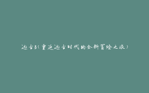远古3(重返远古时代的全新冒险之旅)
