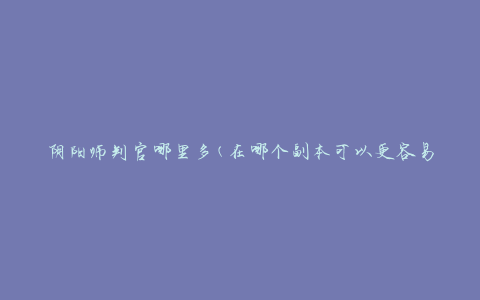 阴阳师判官哪里多(在哪个副本可以更容易地获得判官)