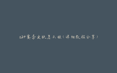 s24赛季皮肤怎么领(详细教程分享)