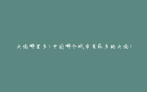 兵俑哪里多(中国哪个城市有最多的兵俑)